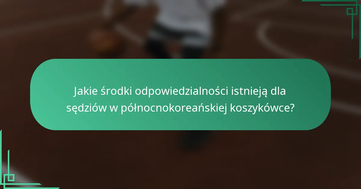Jakie środki odpowiedzialności istnieją dla sędziów w północnokoreańskiej koszykówce?
