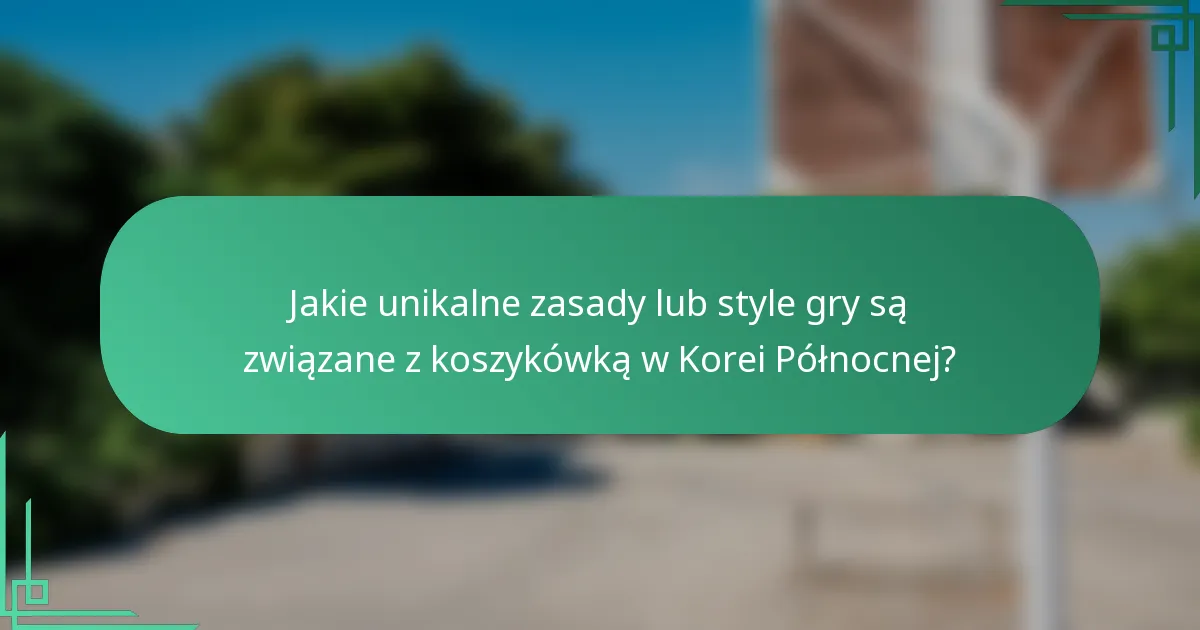 Jakie unikalne zasady lub style gry są związane z koszykówką w Korei Północnej?