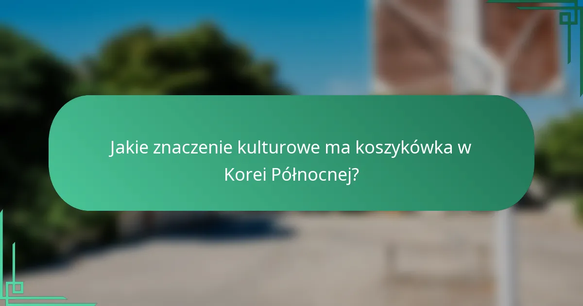 Jakie znaczenie kulturowe ma koszykówka w Korei Północnej?